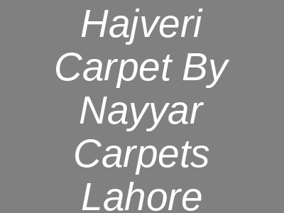 Hajveri Carpet By Nayyar Carpets Hanjarwal Lahore
